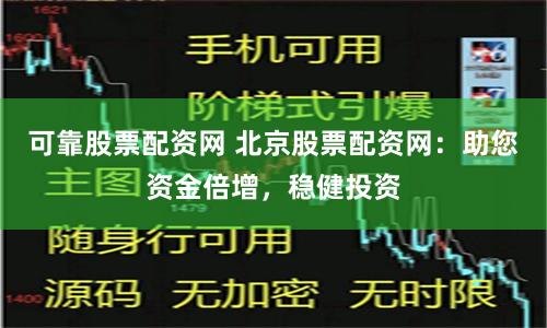 可靠股票配资网 北京股票配资网：助您资金倍增，稳健投资