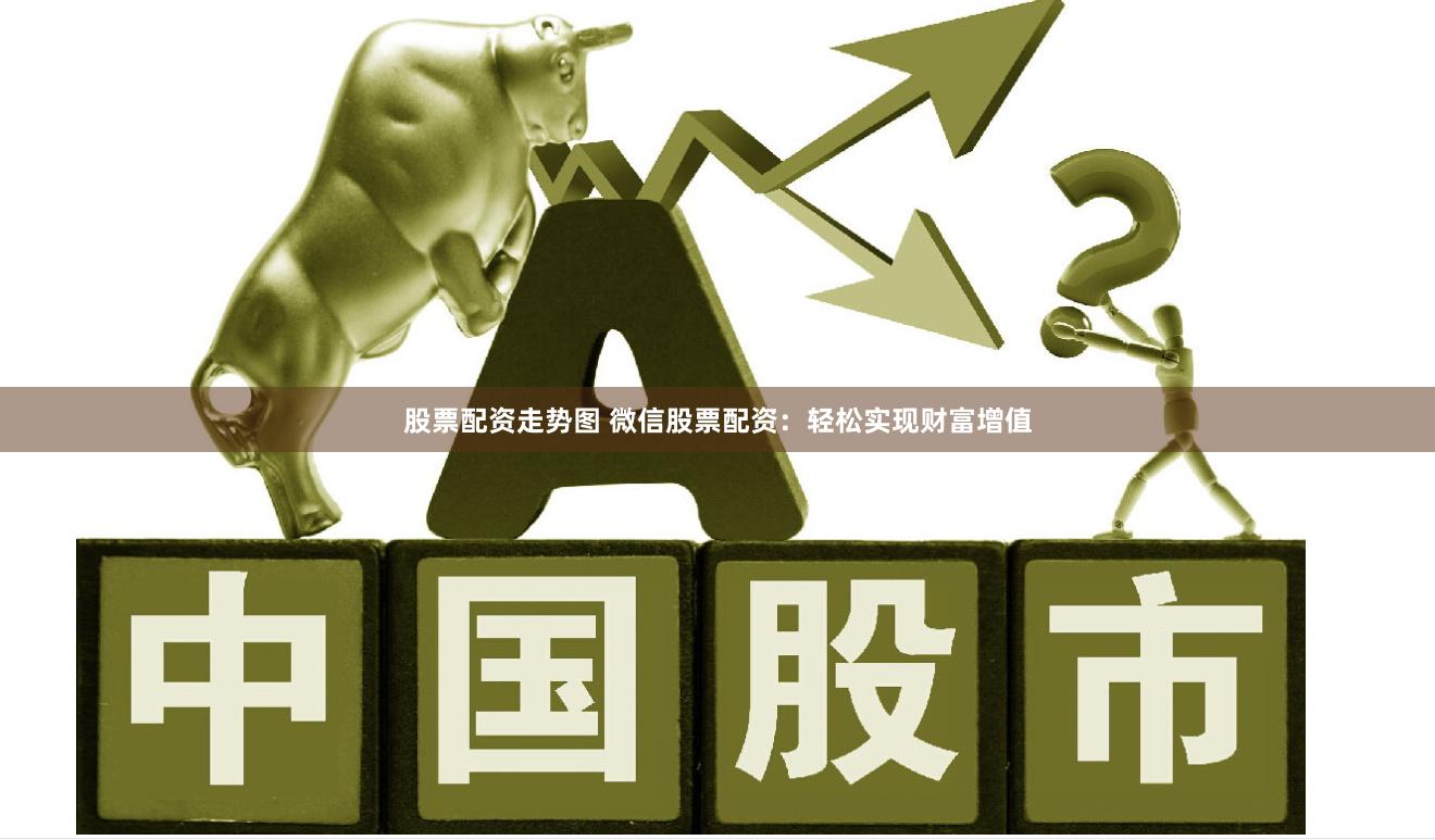 股票配资走势图 微信股票配资：轻松实现财富增值