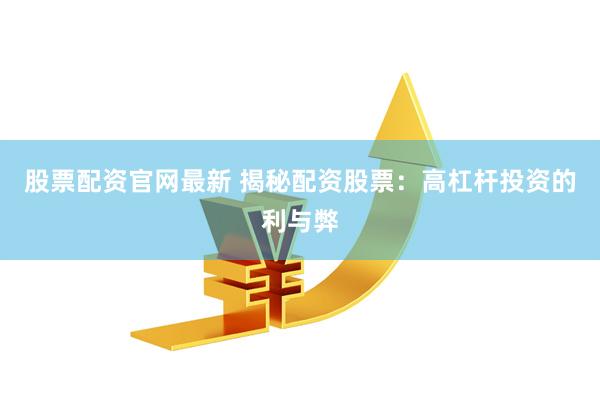 股票配资官网最新 揭秘配资股票：高杠杆投资的利与弊