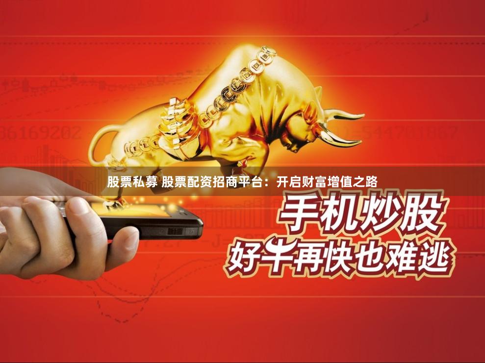 股票私募 股票配资招商平台：开启财富增值之路