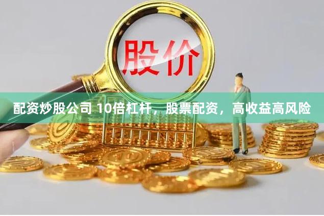 配资炒股公司 10倍杠杆，股票配资，高收益高风险