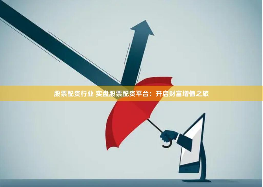 股票配资行业 实盘股票配资平台：开启财富增值之旅