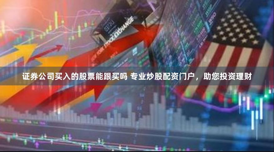 证券公司买入的股票能跟买吗 专业炒股配资门户,助您投资理财