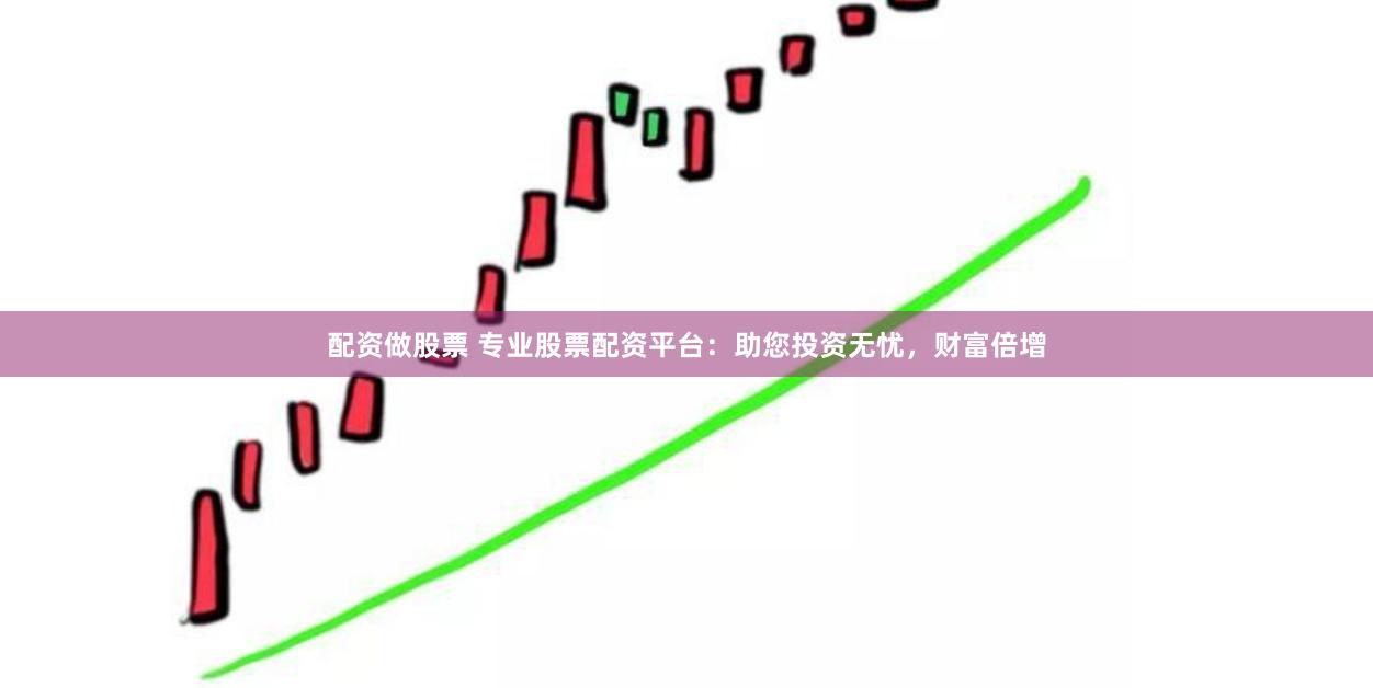 配资做股票 专业股票配资平台：助您投资无忧，财富倍增