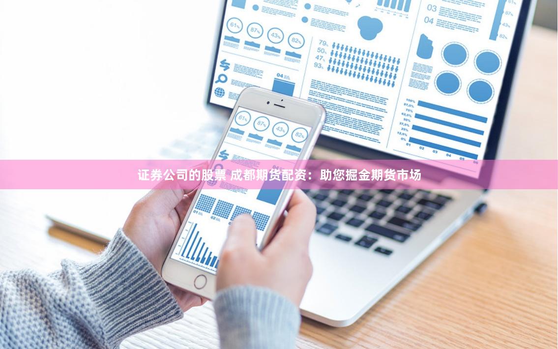 证券公司的股票 成都期货配资：助您掘金期货市场
