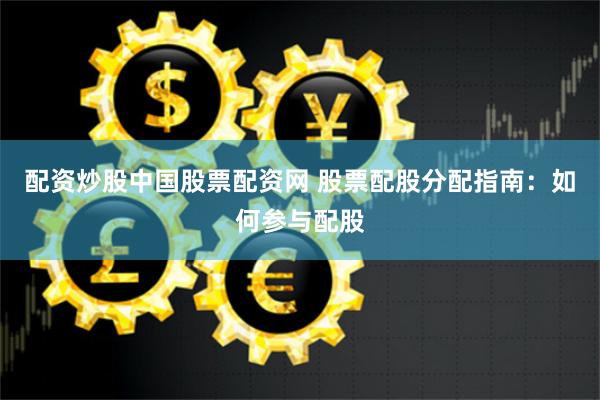 配资炒股中国股票配资网 股票配股分配指南:如何参与配股