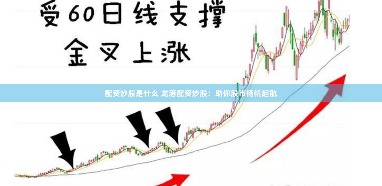 配资炒股是什么 龙港配资炒股：助你股市扬帆起航