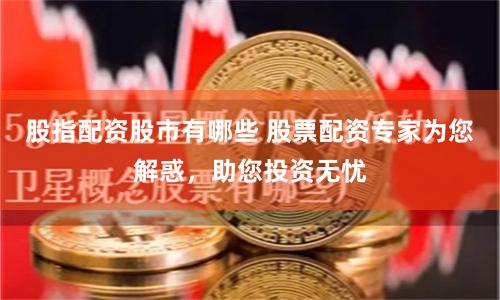 股指配资股市有哪些 股票配资专家为您解惑，助您投资无忧