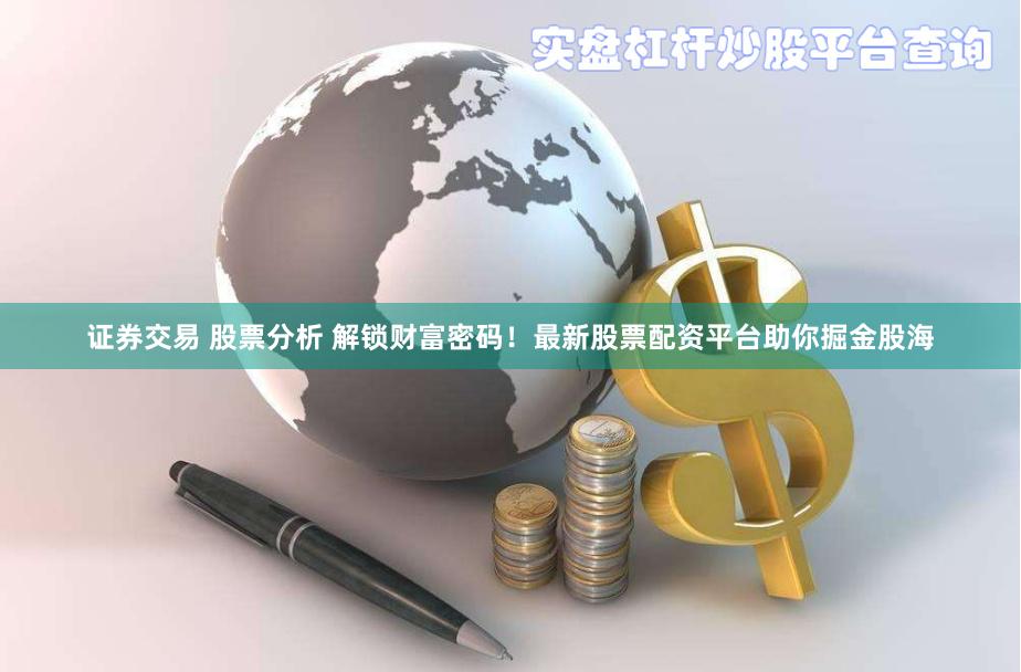 证券交易 股票分析 解锁财富密码！最新股票配资平台助你掘金股海