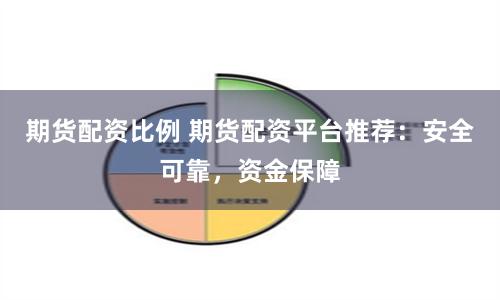 期货配资比例 期货配资平台推荐：安全可靠，资金保障
