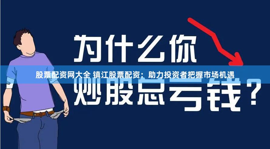 股票配资网大全 镇江股票配资：助力投资者把握市场机遇