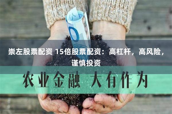 崇左股票配资 15倍股票配资：高杠杆，高风险，谨慎投资