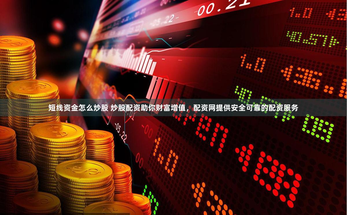短线资金怎么炒股 炒股配资助你财富增值，配资网提供安全可靠的配资服务
