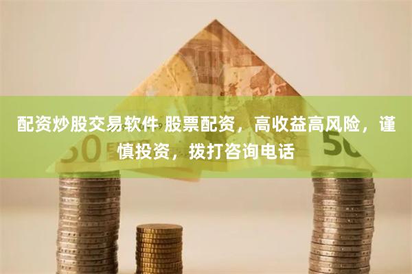 配资炒股交易软件 股票配资，高收益高风险，谨慎投资，拨打咨询电话