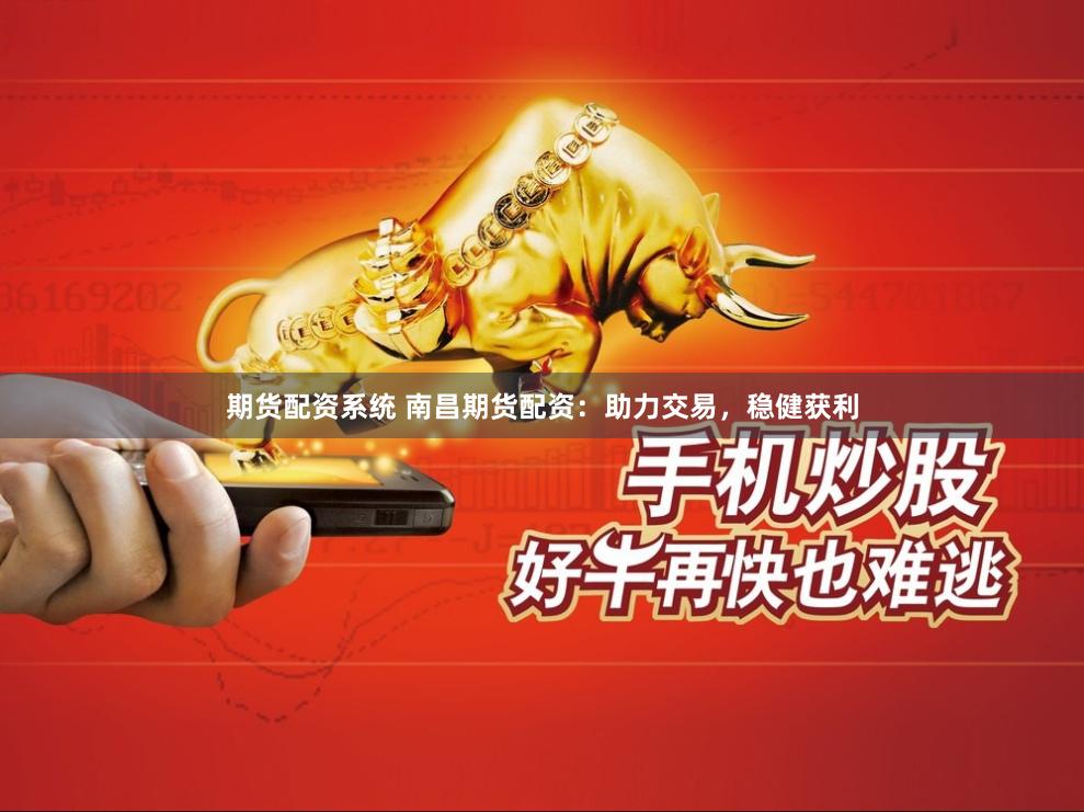 期货配资系统 南昌期货配资：助力交易，稳健获利
