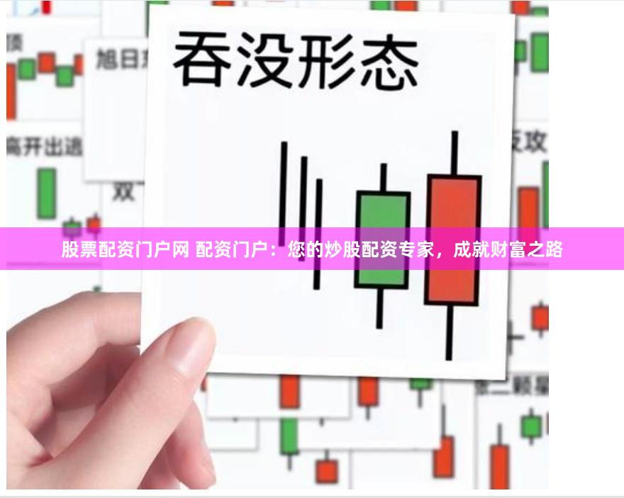 股票配资门户网 配资门户：您的炒股配资专家，成就财富之路