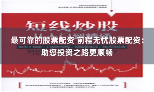 最可靠的股票配资 前程无忧股票配资：助您投资之路更顺畅