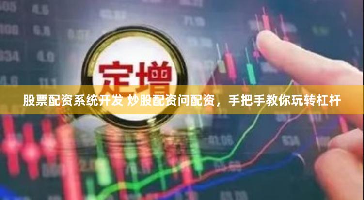 股票配资系统开发 炒股配资问配资，手把手教你玩转杠杆