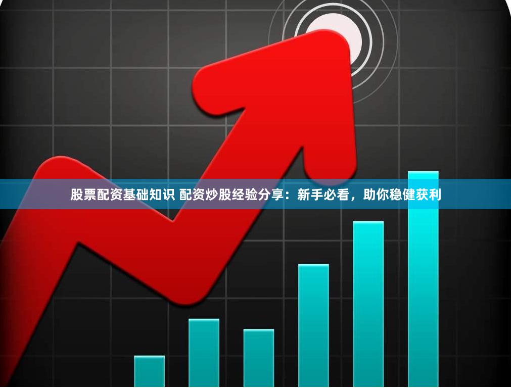 股票配资基础知识 配资炒股经验分享：新手必看，助你稳健获利