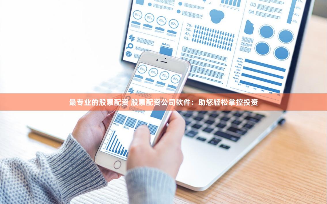 最专业的股票配资 股票配资公司软件:助您轻松掌控投资