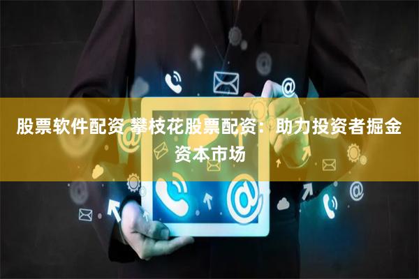 股票软件配资 攀枝花股票配资：助力投资者掘金资本市场