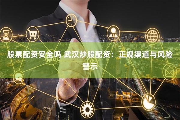 股票配资安全吗 武汉炒股配资:正规渠道与风险警示