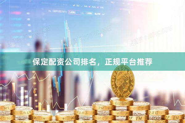 保定配资公司排名，正规平台推荐