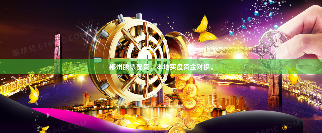 郴州股票配资，本地实盘资金对接。
