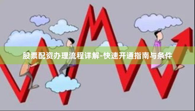 股票配资办理流程详解-快速开通指南与条件