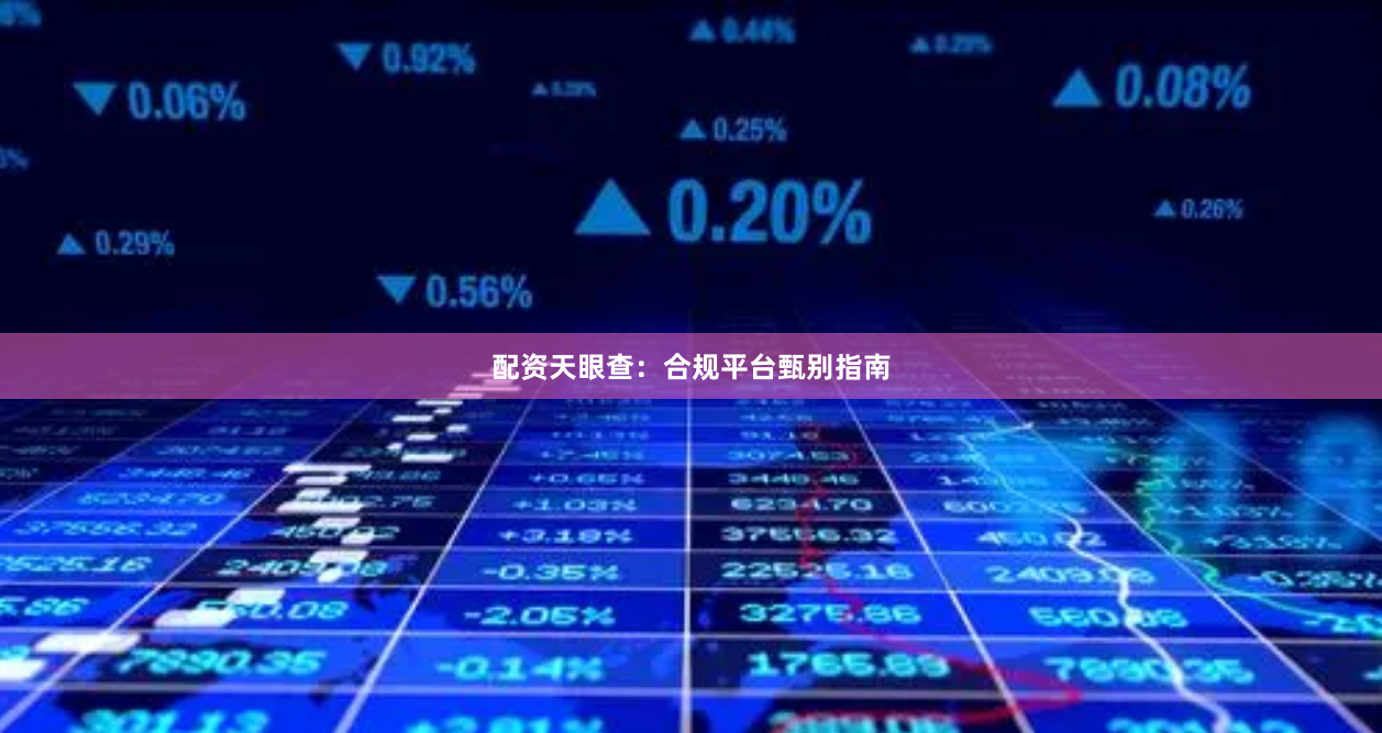 配资天眼查：合规平台甄别指南