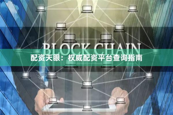 配资天眼：权威配资平台查询指南