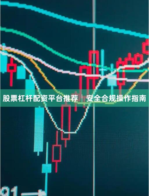 股票杠杆配资平台推荐│安全合规操作指南