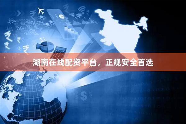 湖南在线配资平台，正规安全首选