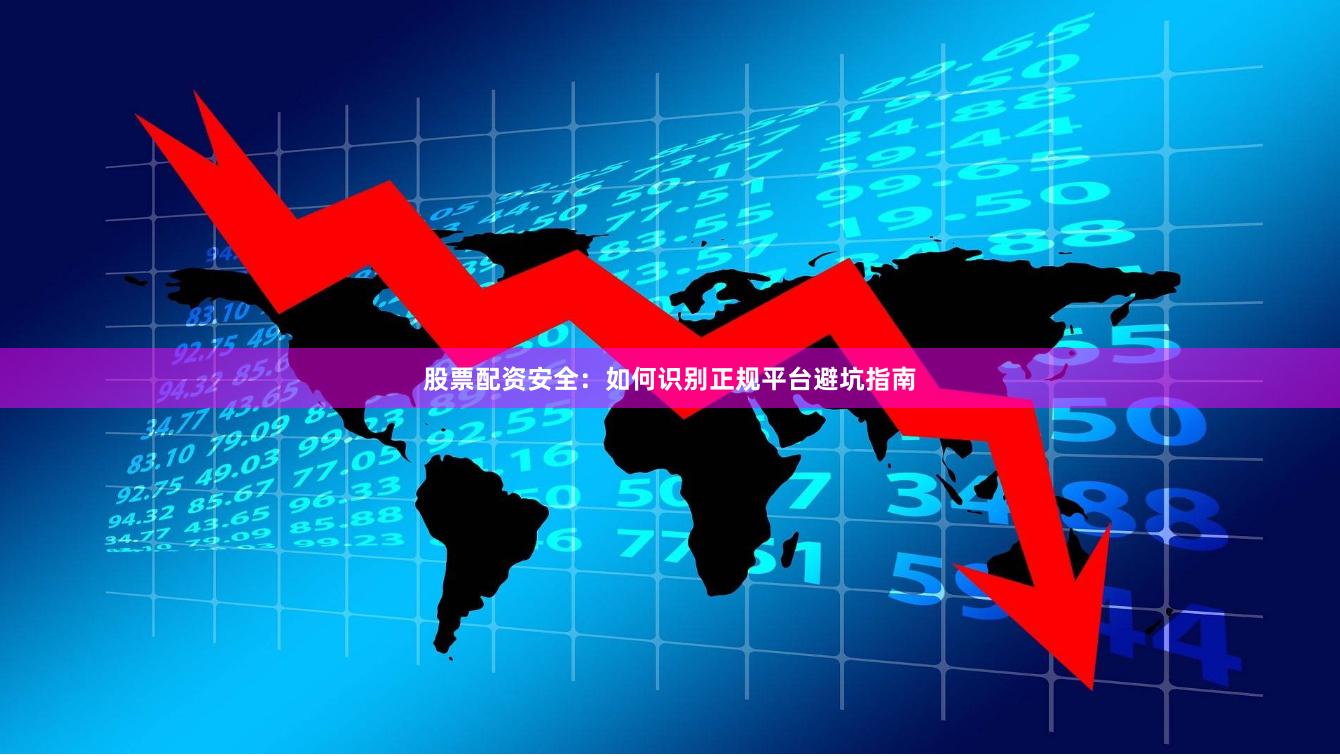 股票配资安全：如何识别正规平台避坑指南