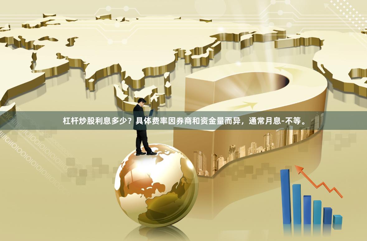 杠杆炒股利息多少？具体费率因券商和资金量而异，通常月息-不等。