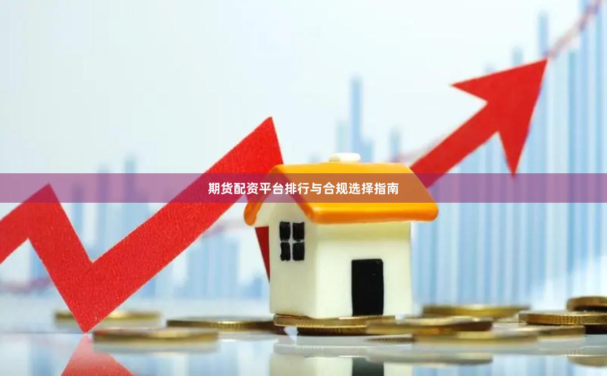 期货配资平台排行与合规选择指南