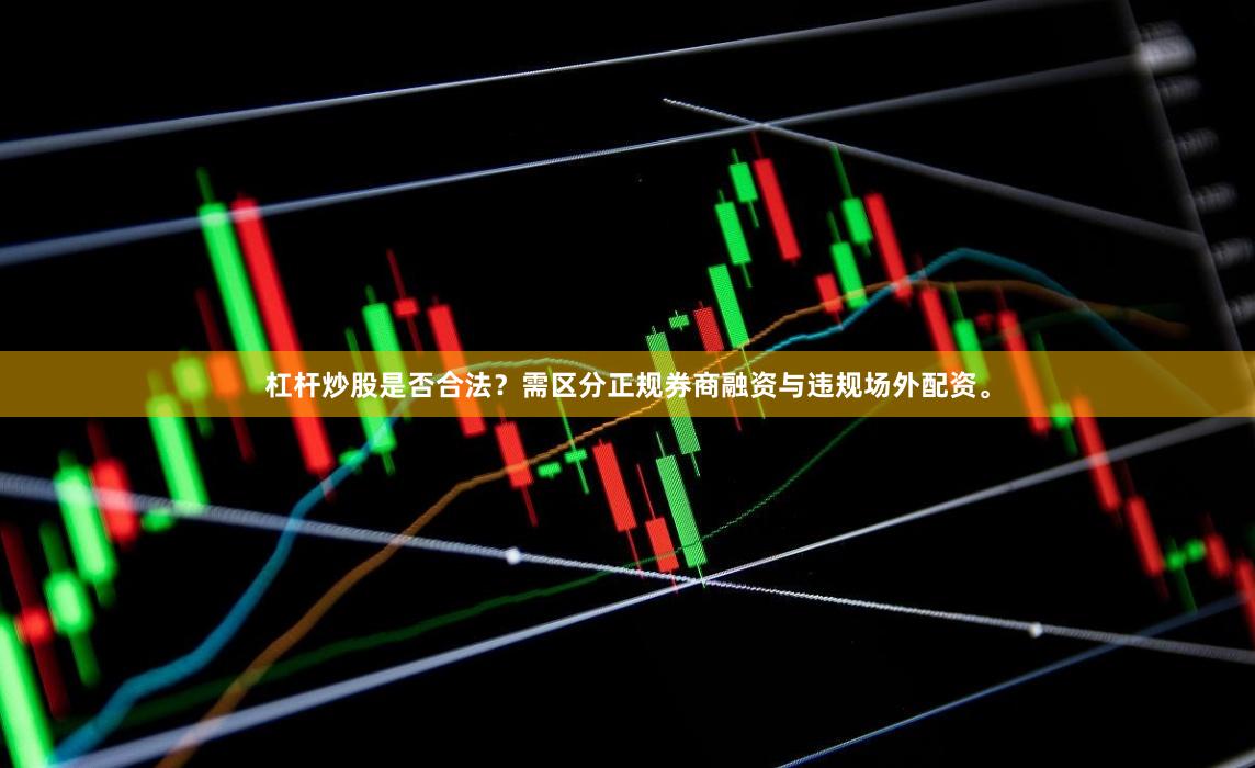杠杆炒股是否合法？需区分正规券商融资与违规场外配资。