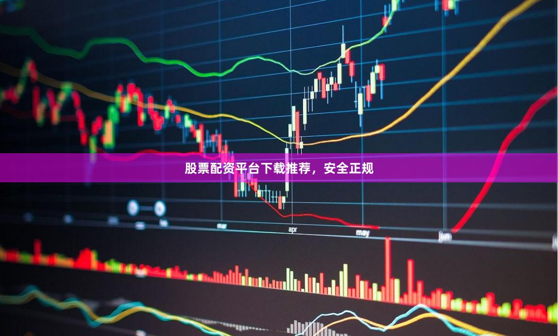 股票配资平台下载推荐，安全正规