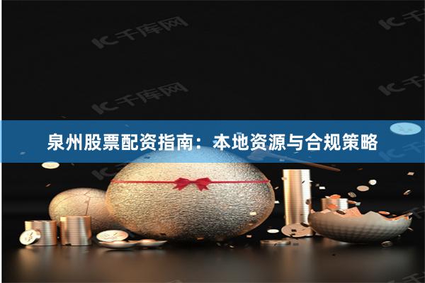 泉州股票配资指南:本地资源与合规策略