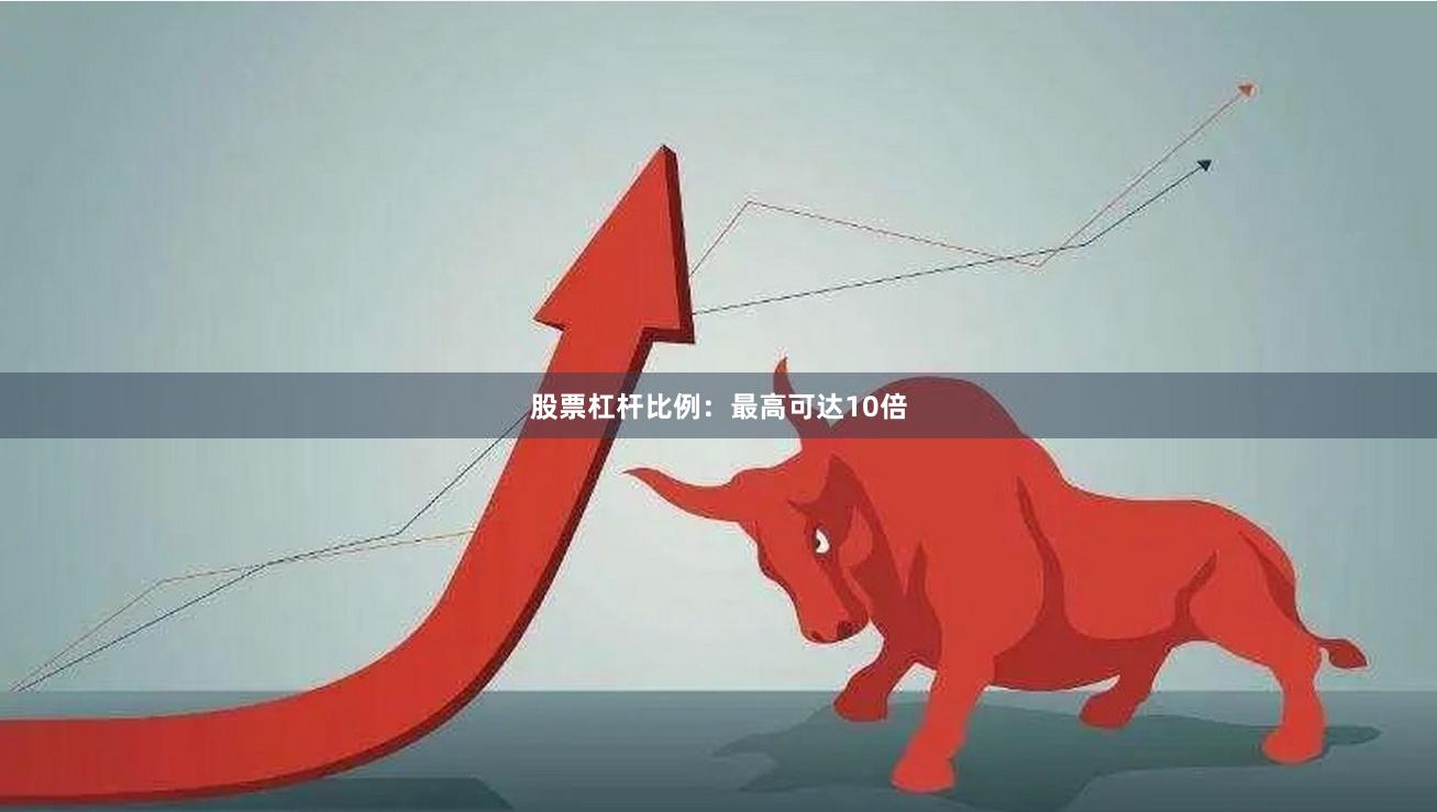 股票杠杆比例:最高可达10倍