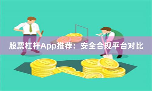 股票杠杆App推荐：安全合规平台对比