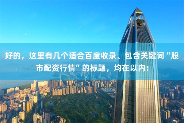 好的，这里有几个适合百度收录、包含关键词“股市配资行情”的标题，均在以内：