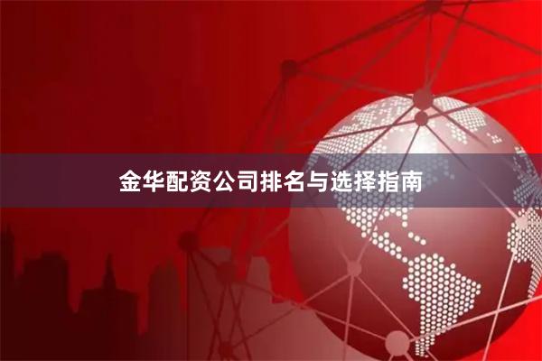 金华配资公司排名与选择指南