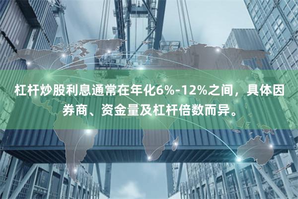 杠杆炒股利息通常在年化6%-12%之间，具体因券商、资金量及杠杆倍数而异。