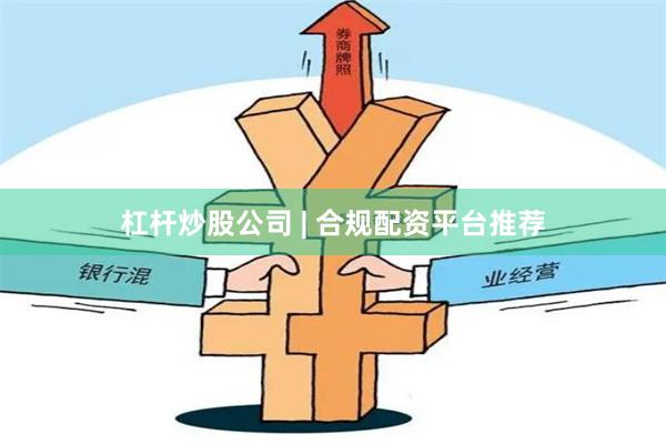 杠杆炒股公司 | 合规配资平台推荐