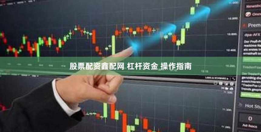 股票配资鑫配网 杠杆资金 操作指南