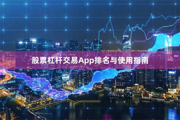 股票杠杆交易App排名与使用指南
