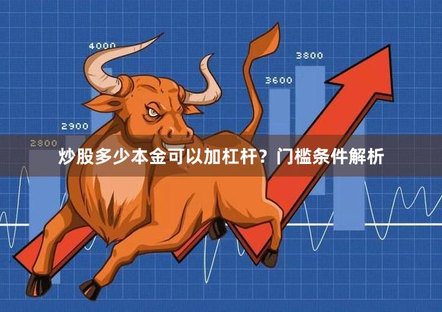 炒股多少本金可以加杠杆？门槛条件解析
