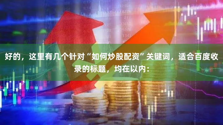 好的，这里有几个针对“如何炒股配资”关键词，适合百度收录的标题，均在以内：