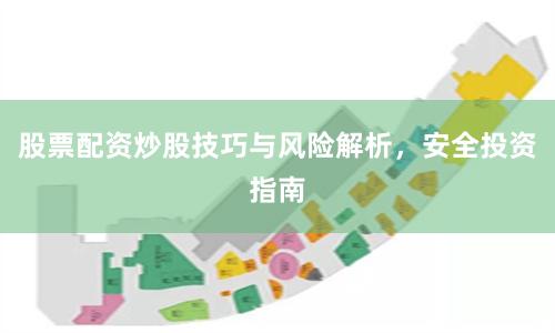 股票配资炒股技巧与风险解析，安全投资指南